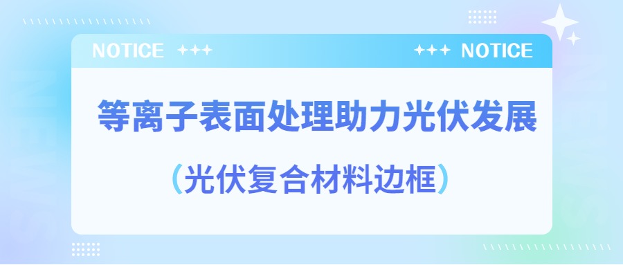 等離子表面處理提高光伏復(fù)合材料邊框密封質(zhì)量，助力光伏產(chǎn)業(yè)發(fā)展