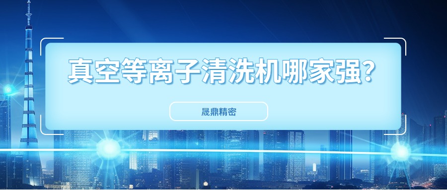 真空等離子清洗機國內(nèi)市場口碑好得公司是哪一家？