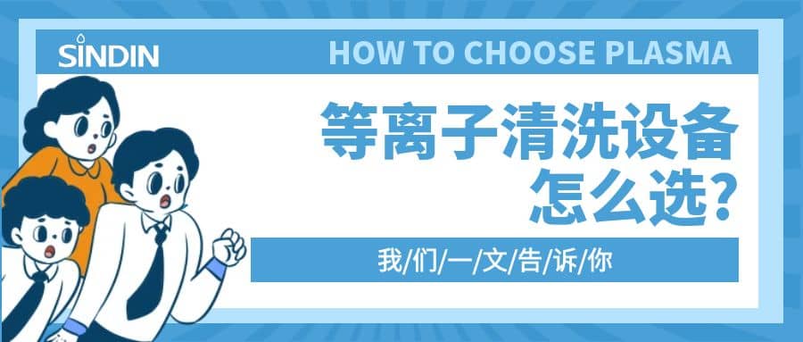 晟鼎小講堂 | 等離子清洗設(shè)備怎么選？一文告訴你??！