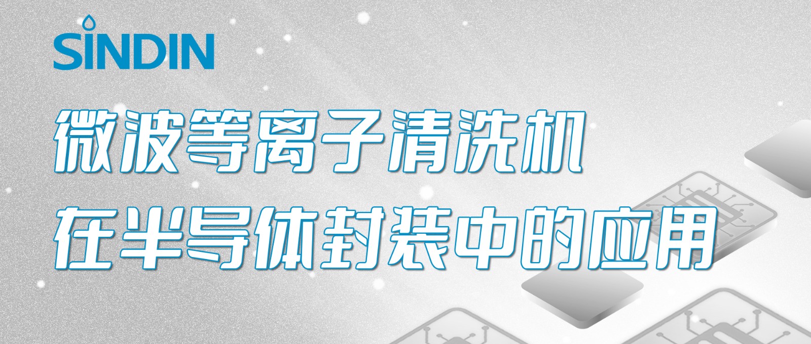 晟鼎小講堂 | 微波等離子清洗機(jī)在半導(dǎo)體芯片封裝工藝中的應(yīng)用