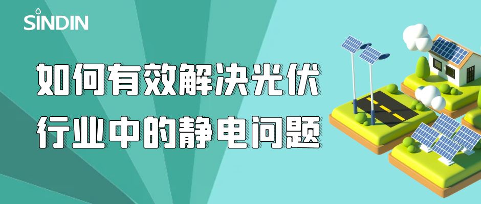 晟鼎小講堂｜如何有效解決光伏行業(yè)中的靜電問(wèn)題